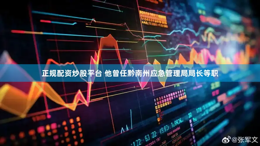 正规配资炒股平台 他曾任黔南州应急管理局局长等职