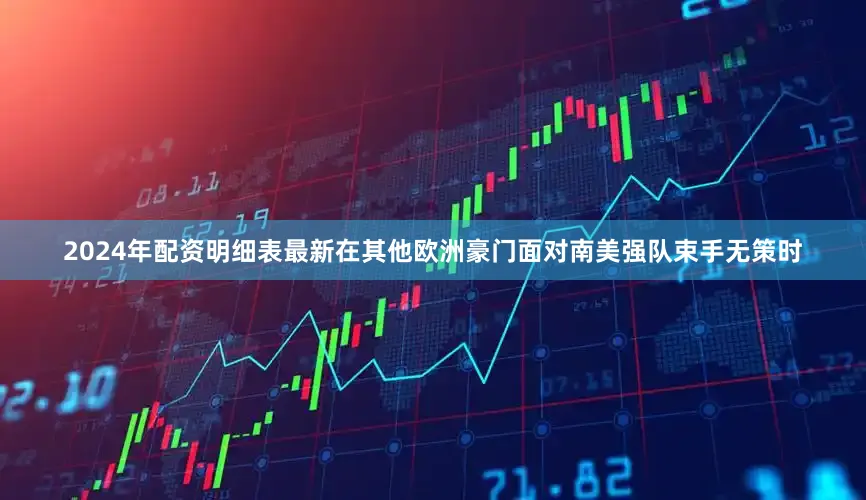 2024年配资明细表最新在其他欧洲豪门面对南美强队束手无策时