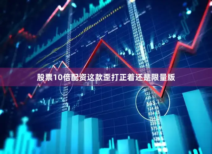股票10倍配资这款歪打正着还是限量版