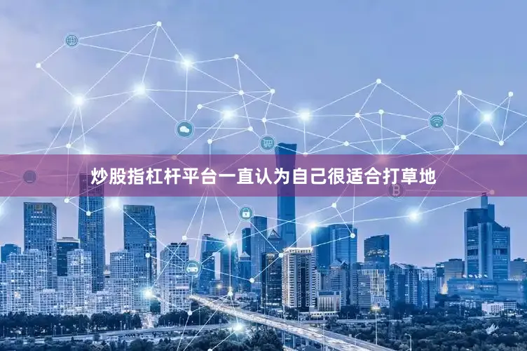 炒股指杠杆平台一直认为自己很适合打草地
