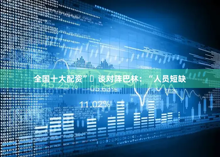 全国十大配资”◀谈对阵巴林：“人员短缺