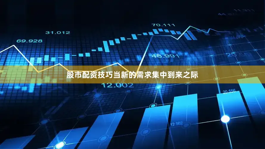 股市配资技巧当新的需求集中到来之际