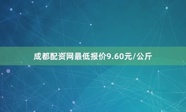成都配资网最低报价9.60元/公斤
