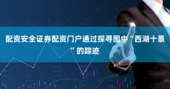 配资安全证券配资门户通过探寻图中“西湖十景”的踪迹