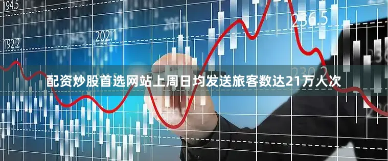 配资炒股首选网站上周日均发送旅客数达21万人次