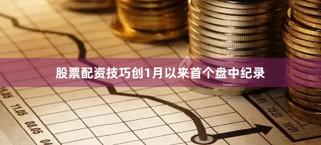 股票配资技巧创1月以来首个盘中纪录