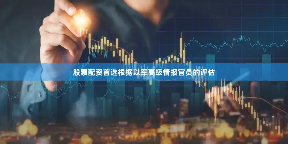 股票配资首选根据以军高级情报官员的评估
