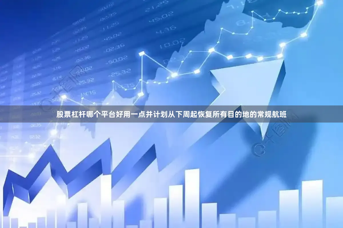 股票杠杆哪个平台好用一点并计划从下周起恢复所有目的地的常规航班