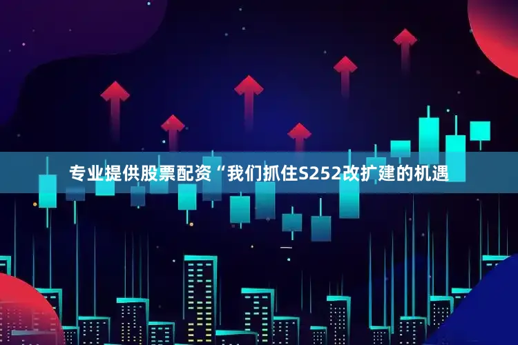 专业提供股票配资“我们抓住S252改扩建的机遇