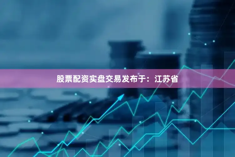 股票配资实盘交易发布于：江苏省