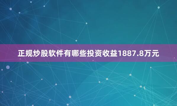 正规炒股软件有哪些投资收益1887.8万元