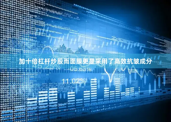 加十倍杠杆炒股而面膜更是采用了高效抗皱成分