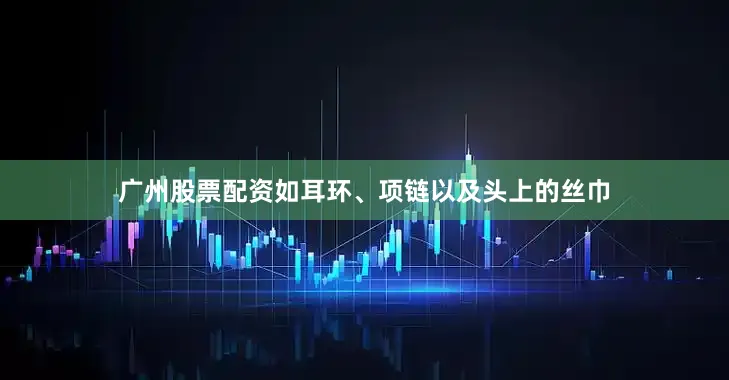 广州股票配资如耳环、项链以及头上的丝巾