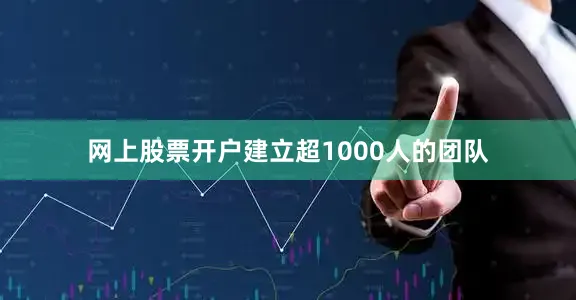 网上股票开户建立超1000人的团队