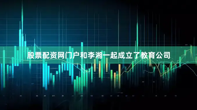 股票配资网门户和李湘一起成立了教育公司