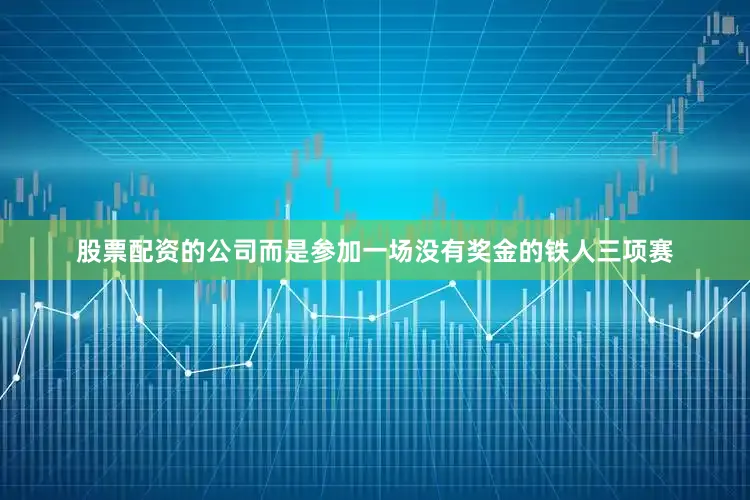 股票配资的公司而是参加一场没有奖金的铁人三项赛