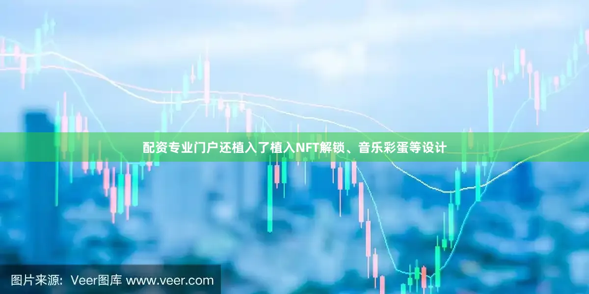 配资专业门户还植入了植入NFT解锁、音乐彩蛋等设计