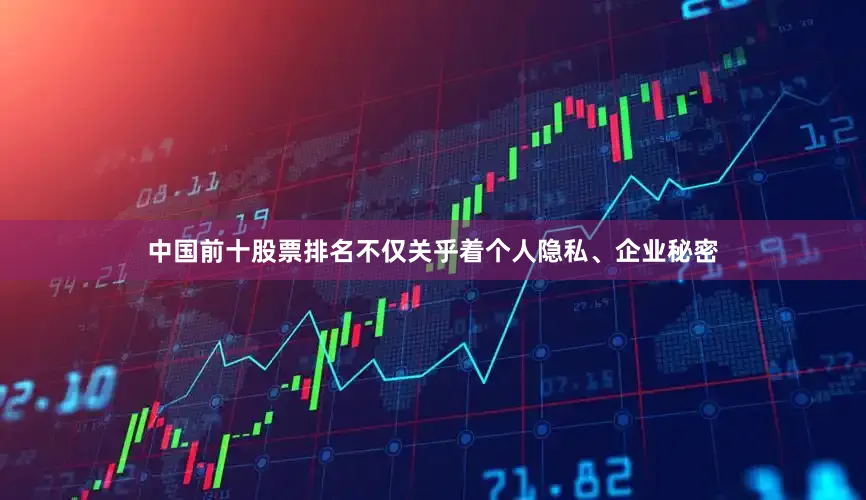 中国前十股票排名不仅关乎着个人隐私、企业秘密