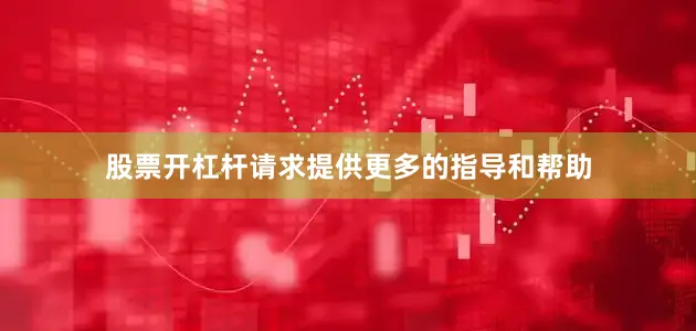 股票开杠杆请求提供更多的指导和帮助