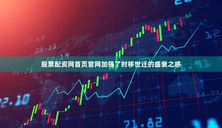 股票配资网首页官网加强了时移世迁的盛衰之感