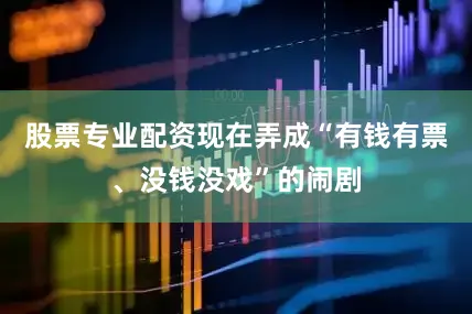 股票专业配资现在弄成“有钱有票、没钱没戏”的闹剧