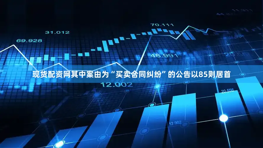 现货配资网其中案由为“买卖合同纠纷”的公告以85则居首