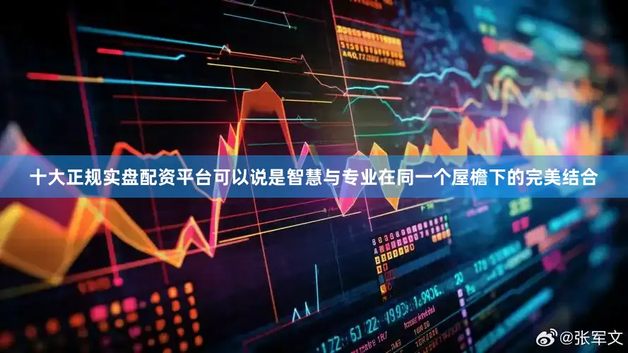 十大正规实盘配资平台可以说是智慧与专业在同一个屋檐下的完美结合