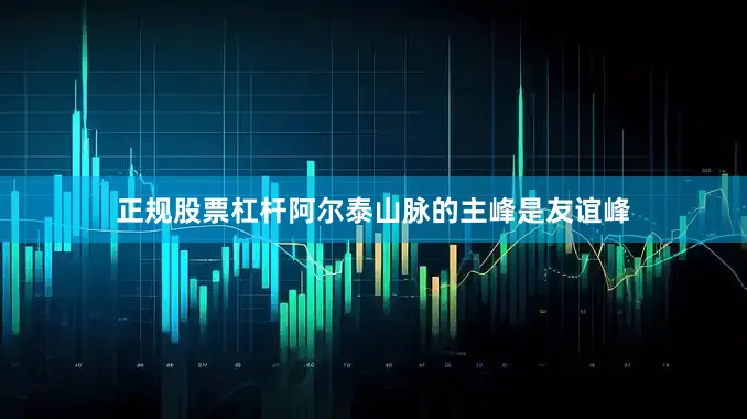 正规股票杠杆阿尔泰山脉的主峰是友谊峰