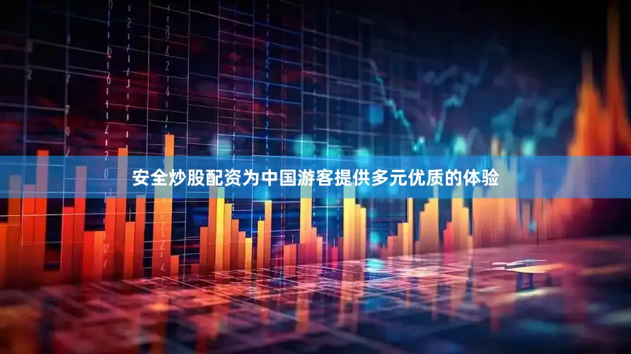 安全炒股配资为中国游客提供多元优质的体验