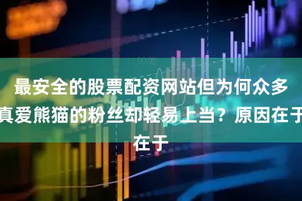 最安全的股票配资网站但为何众多真爱熊猫的粉丝却轻易上当？原因在于