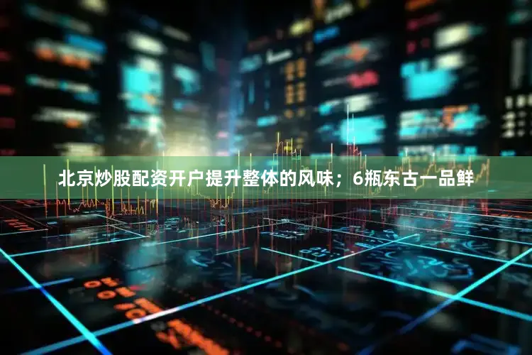 北京炒股配资开户提升整体的风味；6瓶东古一品鲜