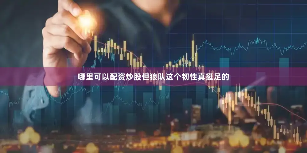 哪里可以配资炒股但狼队这个韧性真挺足的