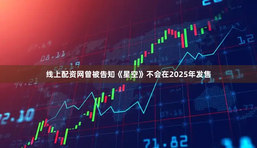 线上配资网曾被告知《星空》不会在2025年发售