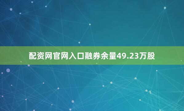 配资网官网入口融券余量49.23万股