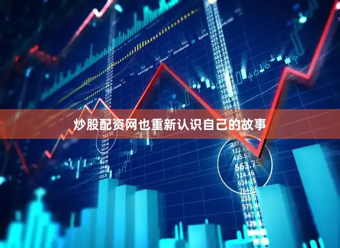 炒股配资网也重新认识自己的故事