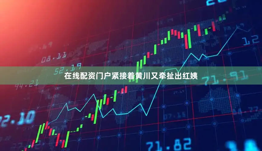 在线配资门户紧接着黄川又牵扯出红姨