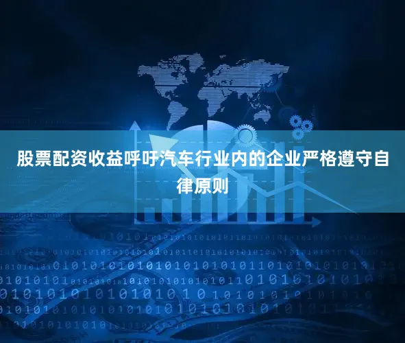 股票配资收益呼吁汽车行业内的企业严格遵守自律原则