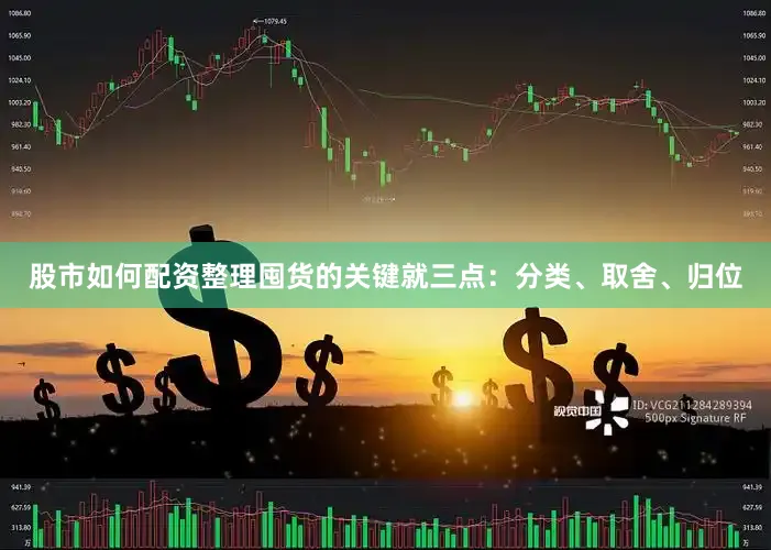 股市如何配资整理囤货的关键就三点：分类、取舍、归位