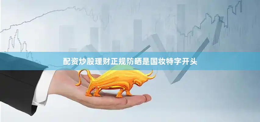 配资炒股理财正规防晒是国妆特字开头