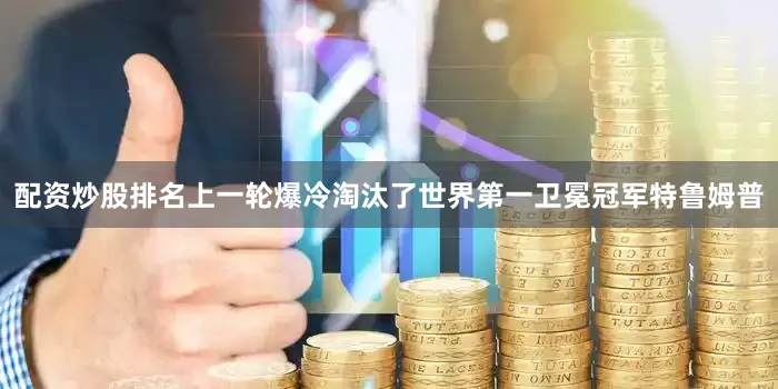 配资炒股排名上一轮爆冷淘汰了世界第一卫冕冠军特鲁姆普