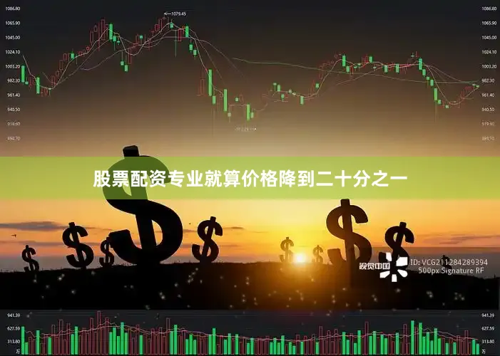 股票配资专业就算价格降到二十分之一