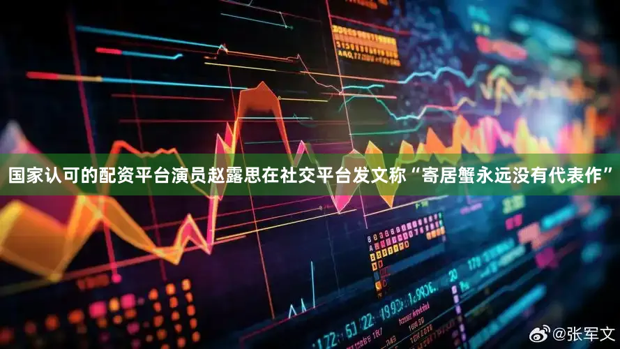 国家认可的配资平台演员赵露思在社交平台发文称“寄居蟹永远没有代表作”
