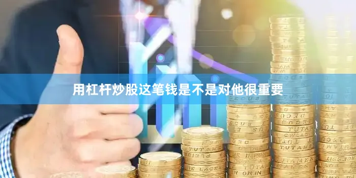 用杠杆炒股这笔钱是不是对他很重要