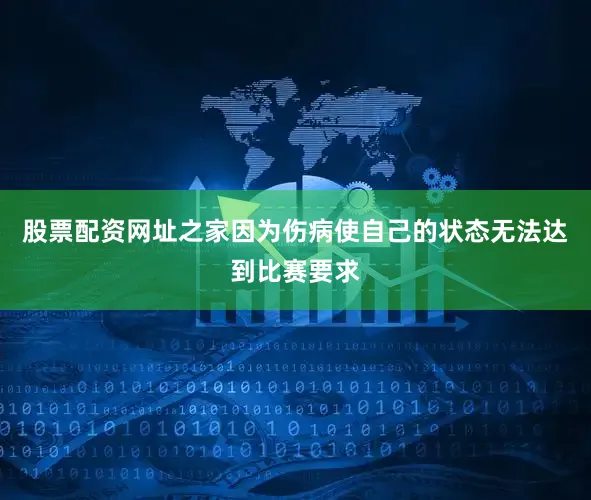 股票配资网址之家因为伤病使自己的状态无法达到比赛要求